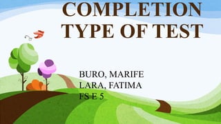 COMPLETION
TYPE OF TEST
BURO, MARIFE
LARA, FATIMA
FS E 5
 