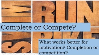 Complete or Compete? 
What works better for 
motivation? Completion or 
competition? 
Copyright: <a href='http://www.123rf.com/profile_pixelsaway'>pixelsaway / 123RF Stock Photo</a> 
 