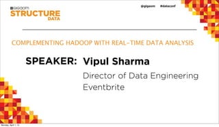 COMPLEMENTING HADOOP WITH REAL-TIME DATA ANALYSIS


                      SPEAKER: Vipul Sharma
                               Director of Data Engineering
                               Eventbrite



Monday, April 1, 13
 
