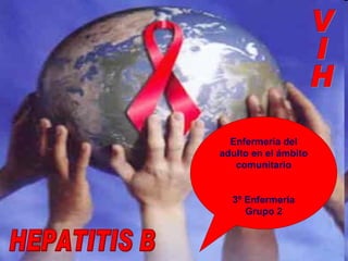 VIH HEPATITIS B Enfermería del adulto en el ámbito comunitario 3º Enfermería Grupo 2 