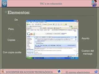 TIC´s en educación


  Elementos:

           De


    Para


                                                          Asunto
    Copias



                                                          Cuerpo del
Con copia oculta
                                                           mensaje




  DOCENTES EN ACCION TECNOLÓGICA.            El correo electrónico
 