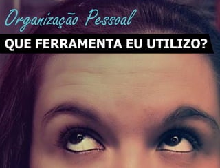 Organização Pessoal
QUE FERRAMENTA EU UTILIZO?
 