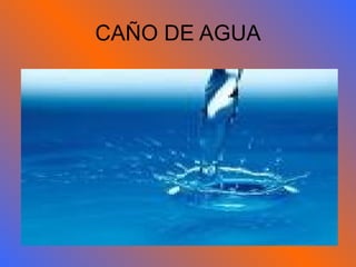 CAÑO DE AGUA 