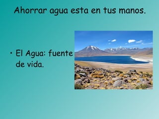 Ahorrar agua esta en tus manos. El Agua: fuente de vida. 