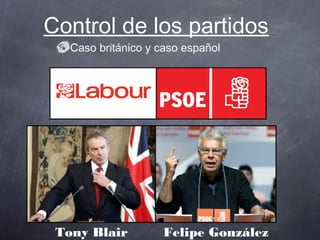 Control de los partidos
   Caso británico y caso español




 Tony Blair          Felipe González
 