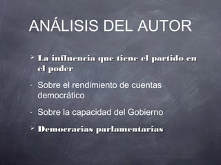 ANÁLISIS DEL AUTOR
   La influencia que tiene el partido en
    el poder
-   Sobre el rendimiento de cuentas
    democrático
-   Sobre la capacidad del Gobierno
   Democracias parlamentarias
 