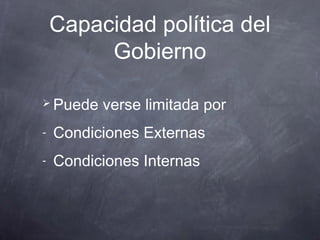 Capacidad política del
         Gobierno

 Puede   verse limitada por
-   Condiciones Externas
-   Condiciones Internas
 