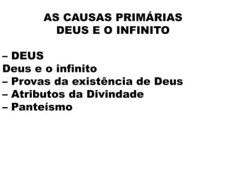 AS CAUSAS PRIMÁRIAS
DEUS E O INFINITO
– DEUS
Deus e o infinito
– Provas da existência de Deus
– Atributos da Divindade
– Panteísmo
 