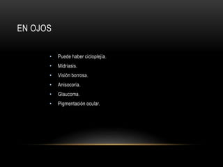 EN OJOS
• Puede haber cicloplejía.
• Midriasis.
• Visión borrosa.
• Anisocoria.
• Glaucoma.
• Pigmentación ocular.
 