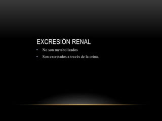 EXCRESIÓN RENAL
• No son metabolizados
• Son excretados a través de la orina.
 