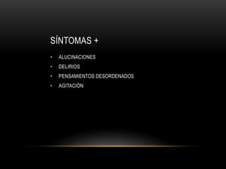 SÍNTOMAS +
• ALUCINACIONES
• DELIRIOS
• PENSAMIENTOS DESORDENADOS
• AGITACIÓN
 