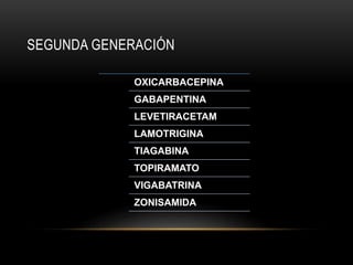 SEGUNDA GENERACIÓN
OXICARBACEPINA
GABAPENTINA
LEVETIRACETAM
LAMOTRIGINA
TIAGABINA
TOPIRAMATO
VIGABATRINA
ZONISAMIDA
 