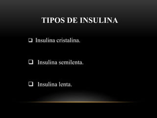 TIPOS DE INSULINA
 Insulina cristalina.
 Insulina semilenta.
 Insulina lenta.
 