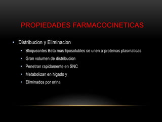PROPIEDADES FARMACOCINETICAS
• Distribucion y Eliminacion
• Bloqueantes Beta mas liposolubles se unen a proteinas plasmaticas
• Gran volumen de distribucion
• Penetran rapidamente en SNC
• Metabolizan en higado y
• Eliminados por orina
 