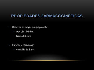 PROPIEDADES FARMACOCINÉTICAS
• Semivida es mayor que propranolol
• Atenolol: 6- 9 hrs
• Nadolol: 24hrs
• Esmolol – intravenoso
• semivida de 8 min
 