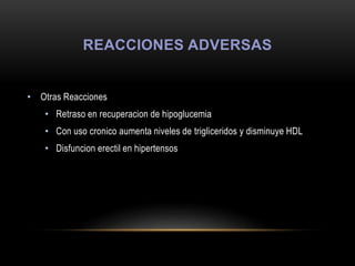 REACCIONES ADVERSAS
• Otras Reacciones
• Retraso en recuperacion de hipoglucemia
• Con uso cronico aumenta niveles de trigliceridos y disminuye HDL
• Disfuncion erectil en hipertensos
 