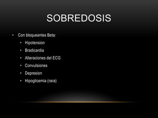 SOBREDOSIS
• Con bloqueantes Beta:
• Hipotension
• Bradicardia
• Alteraciones del ECG
• Convulsiones
• Depresion
• Hipoglicemia (rara)
 