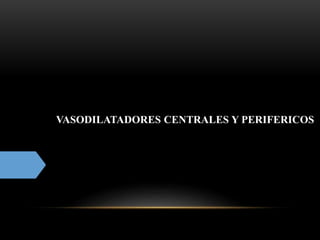 VASODILATADORES CENTRALES Y PERIFERICOS
 