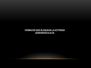 FARMACOS QUE BLOQUEAN LA ACTIVIDAD
ADRENERGICA ALFA
 