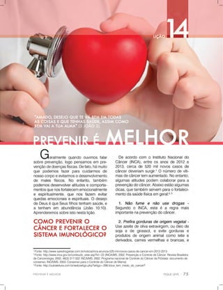 PREVENIRÉMELHOR
1
Fonte:http://www.saredrogarias.com.br/noticia/inca-anuncia-520-mil-novos-casos-de-cancer-em-2012-2013
2
Fonte:http://www.inca.gov.br/conteudo_view.asp?id=22(INCA/MS,2002.PrevençãoeControledeCâncer.RevistaBrasileira
deCancerologia,2002,48(3):317-332;INCA/MS,2002.ProgramanacionaldeControledoCâncerdaPróstata:documentode
consenso;INCA/MS,2003.ConsensoparaoControledoCâncerdeMama)
3
Fonte:http://outraleitura.com.br/web/artigo.php?artigo=299:Voce_tem_medo_do_cancer?
 