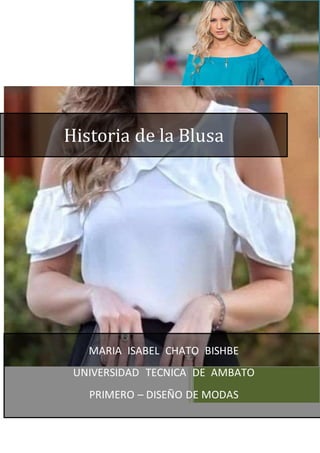 Historia de la Blusa
MARIA ISABEL CHATO BISHBE
UNIVERSIDAD TECNICA DE AMBATO
PRIMERO – DISEÑO DE MODAS
 