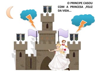 O PRINCIPE CASOU
COM A PRINCESA ,FELIZ
DA VIDA...
 