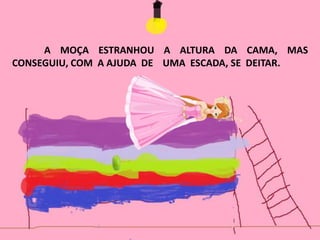 A MOÇA ESTRANHOU A ALTURA DA CAMA, MAS
CONSEGUIU, COM A AJUDA DE UMA ESCADA, SE DEITAR.
 
