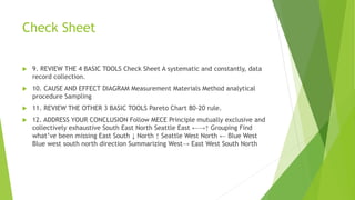 Check Sheet
 9. REVIEW THE 4 BASIC TOOLS Check Sheet A systematic and constantly, data
record collection.
 10. CAUSE AND...