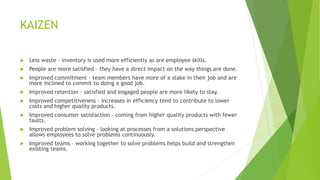 KAIZEN
 Less waste – inventory is used more efficiently as are employee skills.
 People are more satisfied – they have a...