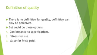 Definition of quality
 There is no definition for quality, definition can
only be perceived.
 But could be these options...