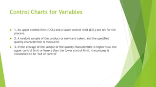 Control Charts for Variables
 1. An upper control limit (UCL) and a lower control limit (LCL) are set for the
process.
 ...