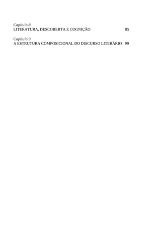 85
99
Capítulo	8
LITERATURA,	DESCOBERTA	E	COGNIÇÃO
Capítulo	9
A	ESTRUTURA	COMPOSICIONAL	DO	DISCURSO	LITERÁRIO
 
