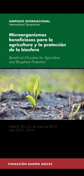 Madrid, 20 y 21 de mayo de 2014
May 20-21, 2014
SIMPOSIO INTERNACIONAL
International Symposium
Microorganismos
beneficiosos para la
agricultura y la protección
de la biosfera
Beneficial Microbes for Agriculture
and Biosphere Protection
 