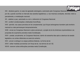 XIX - declarar guerra, no caso de agressão estrangeira, autorizado pelo Congresso Nacional ou referendado
por ele, quando ocorrida no intervalo das sessões legislativas, e, nas mesmas condições, decretar, total ou
parcialmente, a mobilização nacional;
XX - celebrar a paz, autorizado ou com o referendo do Congresso Nacional;
XXI - conferir condecorações e distinções honoríficas;
XXII - permitir, nos casos previstos em lei complementar, que forças estrangeiras transitem pelo território
nacional ou nele permaneçam temporariamente;
XXIII - enviar ao Congresso Nacional o plano plurianual, o projeto de lei de diretrizes orçamentárias e as
propostas de orçamento previstos nesta Constituição;
XXIV - prestar, anualmente, ao Congresso Nacional, dentro de sessenta dias após a abertura da sessão
legislativa, as contas referentes ao exercício anterior;
XXV - prover e extinguir os cargos públicos federais, na forma da lei;
XXVI - editar medidas provisórias com força de lei, nos termos do art. 62;
XXVII - exercer outras atribuições previstas nesta Constituição.
 