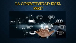 LA CONECTIVIDAD EN EL
PERÚ
 