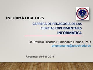 INFORMÁTICATIC’S
Dr. Patricio Ricardo Humanante Ramos, PhD.
phumanante@unach.edu.ec
Riobamba, abril de 2019
CARRERA DE PEDAGOGÍA DE LAS
CIENCIAS EXPERIMENTALES
INFORMÁTICA
 