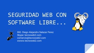 SEGURIDAD WEB CON
SOFTWARE LIBRE...
ING. Diego Alejandro Salazar Perez
Skype: tecnoweb2.com
comercio@tecnoweb2.com
wwww.tecnoweb2.com
 