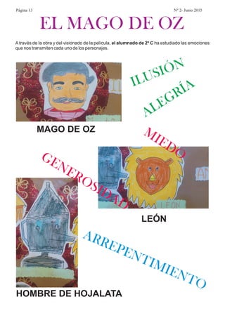 EL MAGO DE OZ
A través de la obra y del visionado de la película, ha estudiado las emociones
que nos transmiten cada uno de los personajes.
el alumnado de 2º C
MAGO DE OZ
HOMBRE DE HOJALATA
LEÓN
ILUSIÓN
ALEGRÍA
MIEDOGENEROSIDAD
ARREPENTIMIENTO
Página 13 Nº 2- Junio 2015
 