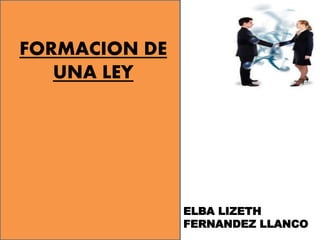 FORMACION DE
UNA LEY
ELBA LIZETH
FERNANDEZ LLANCO
 