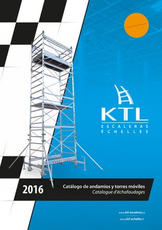 Catálogo de andamios y torres móviles
Catalogue d’échafaudages2016
E S C A L E R A S
www.ktl-echelles.fr
www.ktl-escaleras.es
É C H E L L E S
 