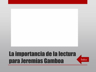 La importancia de la lectura
para Jeremías Gamboa Índice
 