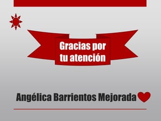 Angélica Barrientos Mejorada
Gracias por
tu atención
 