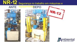 NR-12 Segurança no trabalho em máquinas e
equipamentos
ANTE
S
DEPO
IS
 
