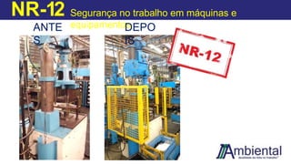 NR-12 Segurança no trabalho em máquinas e
equipamentos
ANTE
S
DEPO
IS
 