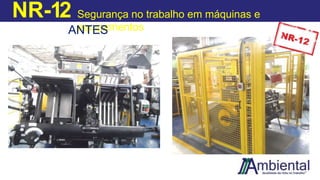NR-12 Segurança no trabalho em máquinas e
equipamentos
ANTES
DEPO
IS
 