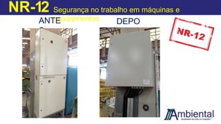 NR-12 Segurança no trabalho em máquinas e
equipamentos
ANTE
S
DEPO
IS
 