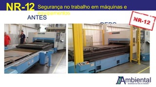 NR-12 Segurança no trabalho em máquinas e
equipamentos
ANTES
DEPO
IS
 