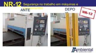 NR-12 Segurança no trabalho em máquinas e
equipamentos
ANTE
S
DEPO
IS
 