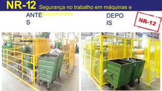 NR-12 Segurança no trabalho em máquinas e
equipamentos
ANTE
S
DEPO
IS
 