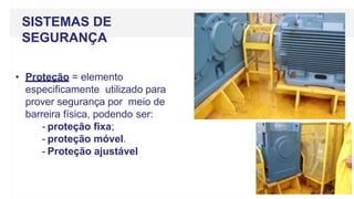 SISTEMAS DE
SEGURANÇA
• Proteção = elemento
especificamente utilizado para
prover segurança por meio de
barreira física, podendo ser:
- proteção fixa;
- proteção móvel.
- Proteção ajustável
 